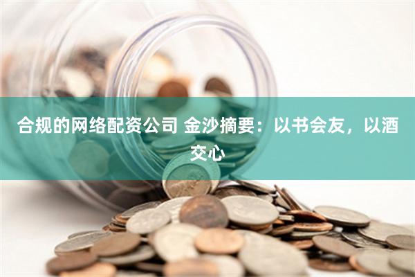 合规的网络配资公司 金沙摘要：以书会友，以酒交心