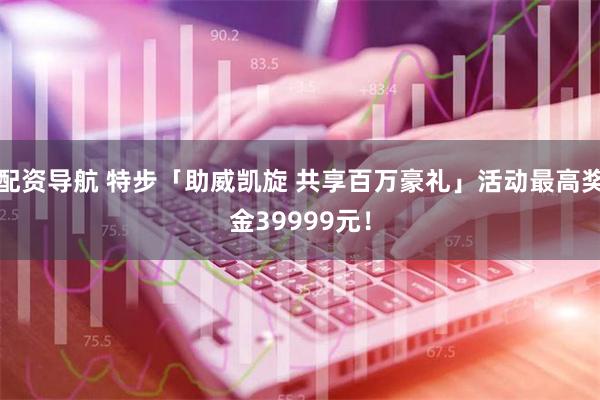 配资导航 特步「助威凯旋 共享百万豪礼」活动最高奖金39999元！