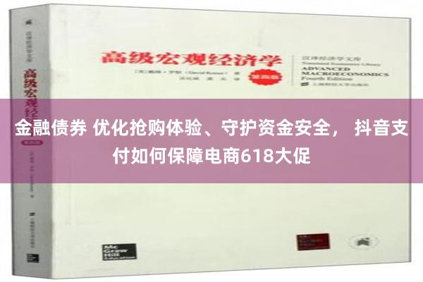 金融债券 优化抢购体验、守护资金安全， 抖音支付如何保障电商618大促