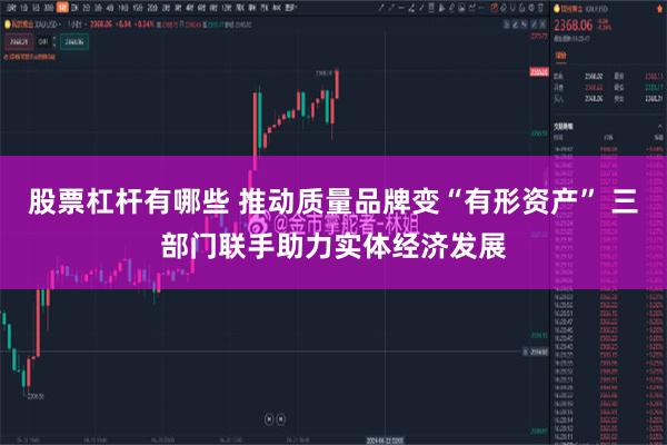 股票杠杆有哪些 推动质量品牌变“有形资产” 三部门联手助力实体经济发展