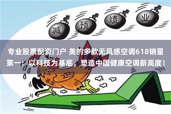 专业股票配资门户 美的多款无风感空调618销量第一：以科技为基底，塑造中国健康空调新高度！