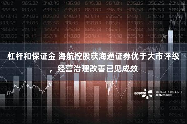 杠杆和保证金 海航控股获海通证券优于大市评级，经营治理改善已见成效