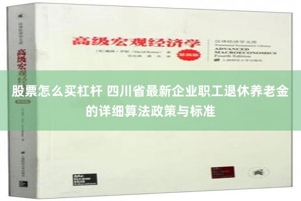 股票怎么买杠杆 四川省最新企业职工退休养老金的详细算法政策与标准