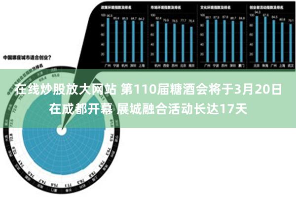 在线炒股放大网站 第110届糖酒会将于3月20日在成都开幕 展城融合活动长达17天