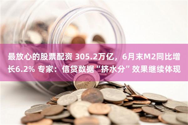 最放心的股票配资 305.2万亿，6月末M2同比增长6.2% 专家：信贷数据“挤水分”效果继续体现