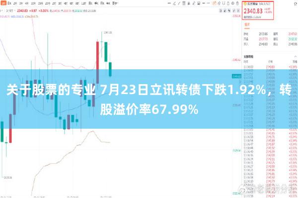 关于股票的专业 7月23日立讯转债下跌1.92%，转股溢价率67.99%