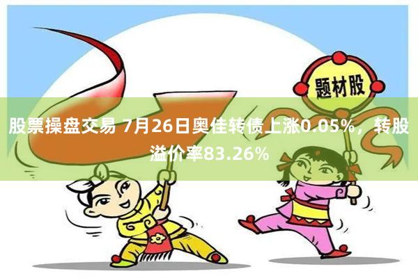 股票操盘交易 7月26日奥佳转债上涨0.05%，转股溢价率83.26%