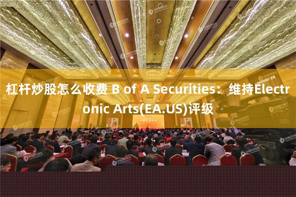 杠杆炒股怎么收费 B of A Securities：维持Electronic Arts(EA.US)评级