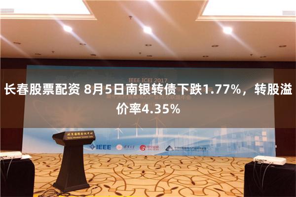 长春股票配资 8月5日南银转债下跌1.77%，转股溢价率4.35%