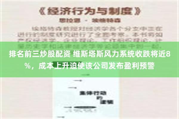 排名前三炒股配资 维斯塔斯风力系统收跌将近8%，成本上升迫使该公司发布盈利预警