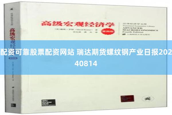 配资可靠股票配资网站 瑞达期货螺纹钢产业日报20240814