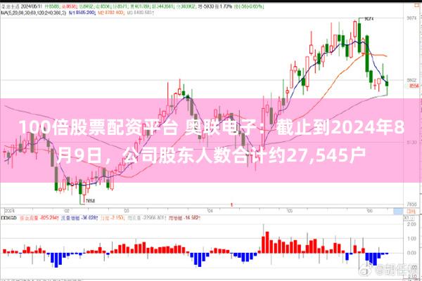 100倍股票配资平台 奥联电子：截止到2024年8月9日，公司股东人数合计约27,545户