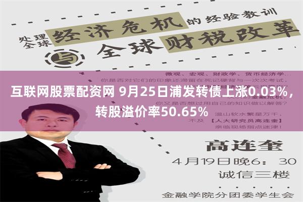 互联网股票配资网 9月25日浦发转债上涨0.03%，转股溢价率50.65%