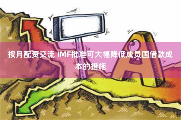 按月配资交流 IMF批准可大幅降低成员国借款成本的措施