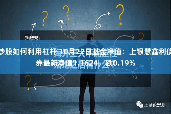 炒股如何利用杠杆 10月22日基金净值：上银慧鑫利债券最新净值1.1624，跌0.19%