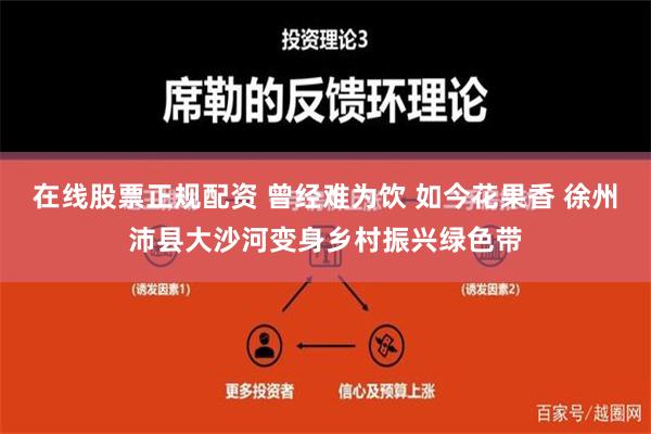 在线股票正规配资 曾经难为饮 如今花果香 徐州沛县大沙河变身乡村振兴绿色带