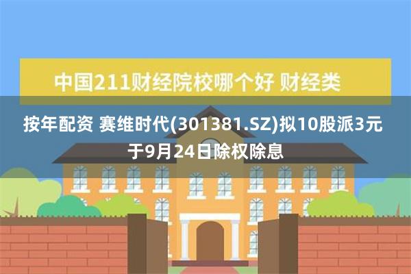 按年配资 赛维时代(301381.SZ)拟10股派3元 于9月24日除权除息