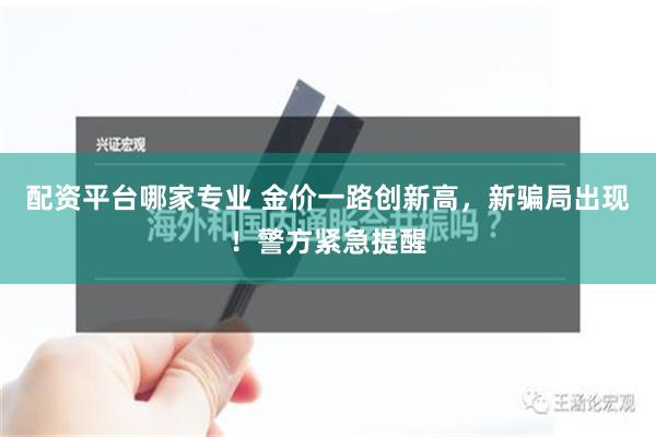 配资平台哪家专业 金价一路创新高，新骗局出现！警方紧急提醒