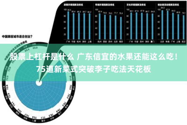 股票上杠杆是什么 广东信宜的水果还能这么吃！75道新菜式突破李子吃法天花板