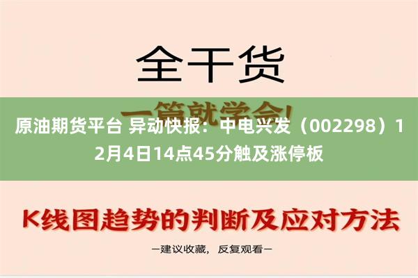 原油期货平台 异动快报：中电兴发（002298）12月4日14点45分触及涨停板