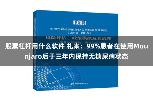 股票杠杆用什么软件 礼来：99%患者在使用Mounjaro后于三年内保持无糖尿病状态