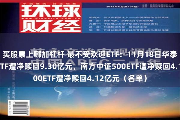 买股票上哪加杠杆 最不受欢迎ETF：11月18日华泰柏瑞沪深300ETF遭净赎回9.30亿元，南方中证500ETF遭净赎回4.12亿元（名单）