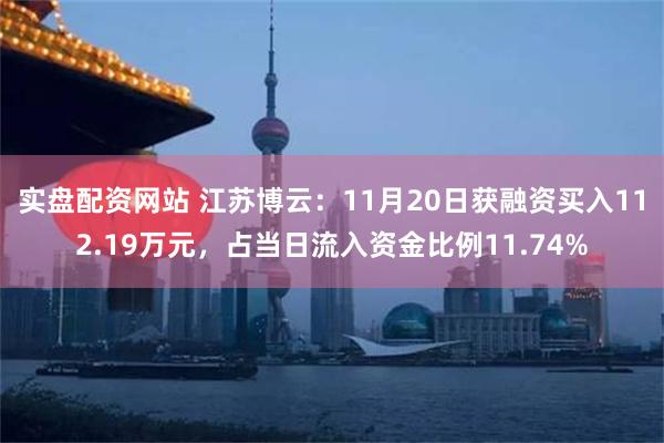 实盘配资网站 江苏博云：11月20日获融资买入112.19万元，占当日流入资金比例11.74%