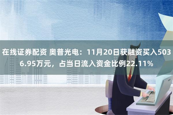 在线证券配资 奥普光电：11月20日获融资买入5036.95万元，占当日流入资金比例22.11%