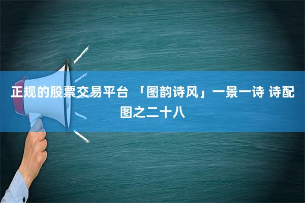 正规的股票交易平台 「图韵诗风」一景一诗 诗配图之二十八