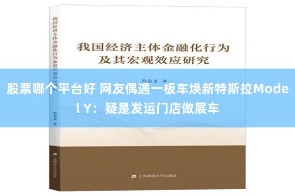 股票哪个平台好 网友偶遇一板车焕新特斯拉Model Y：疑是发运门店做展车