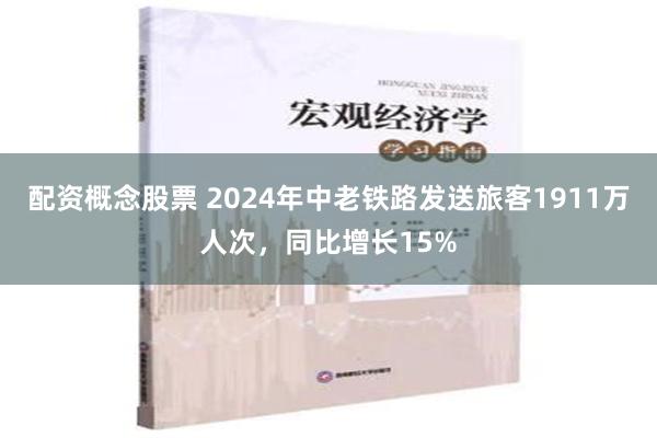 配资概念股票 2024年中老铁路发送旅客1911万人次，同比增长15%