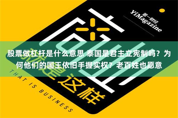 股票做杠杆是什么意思 泰国是君主立宪制吗？为何他们的国王依旧手握实权？老百姓也愿意