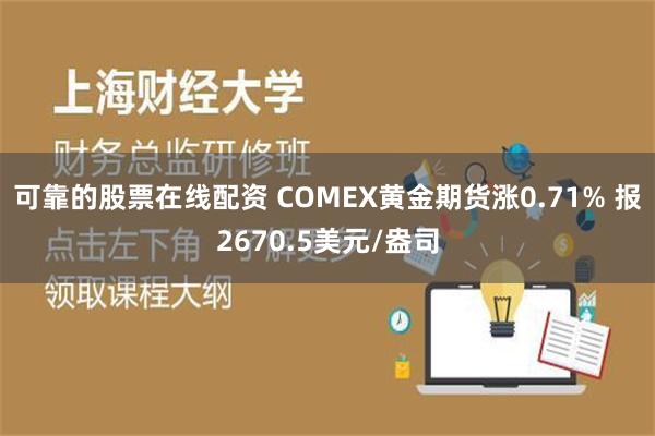 可靠的股票在线配资 COMEX黄金期货涨0.71% 报2670.5美元/盎司