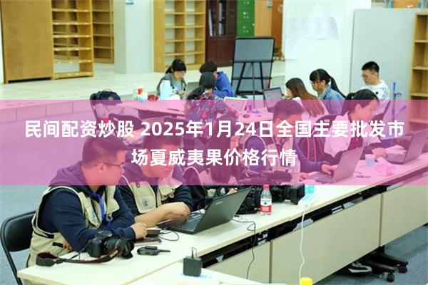 民间配资炒股 2025年1月24日全国主要批发市场夏威夷果价格行情