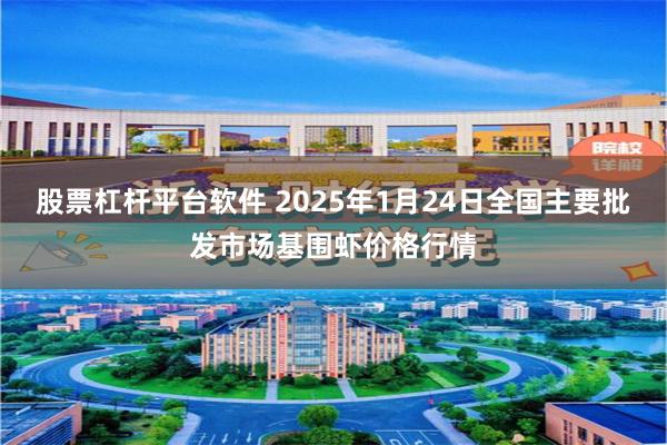 股票杠杆平台软件 2025年1月24日全国主要批发市场基围虾价格行情