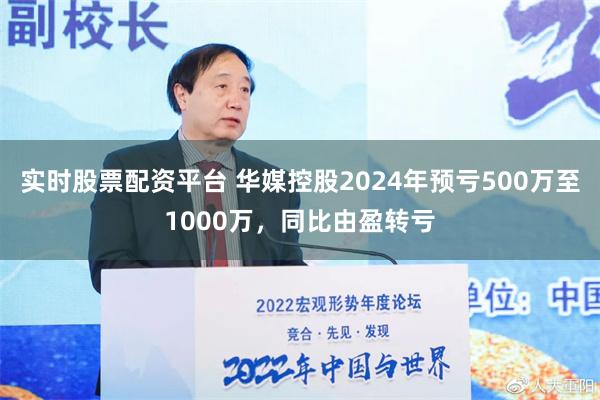 实时股票配资平台 华媒控股2024年预亏500万至1000万，同比由盈转亏