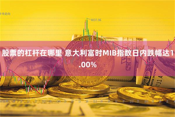 股票的杠杆在哪里 意大利富时MIB指数日内跌幅达1.00%